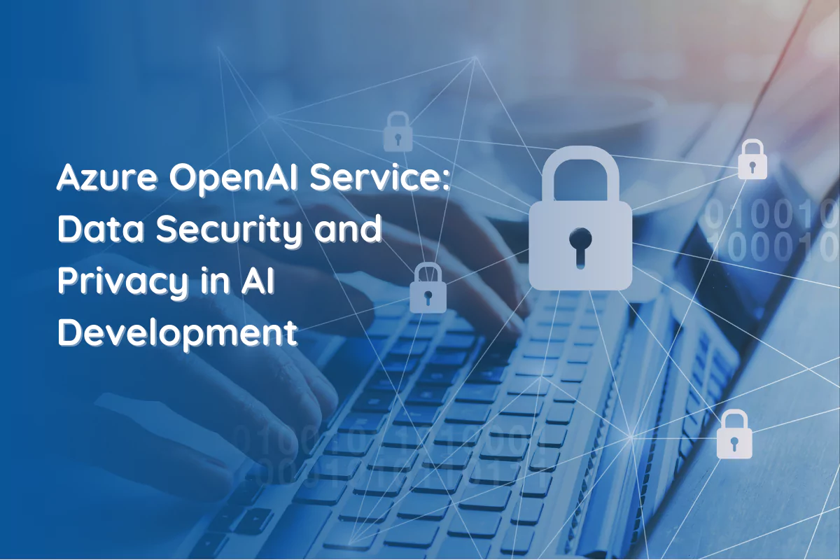 Azure OpenAI Service: Data Security and Privacy in AI Development 