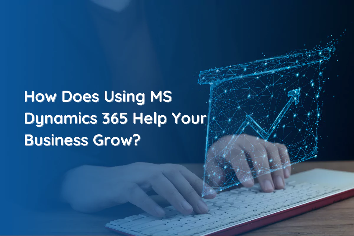 How Does Using MS Dynamics 365 Help Your Business Grow?