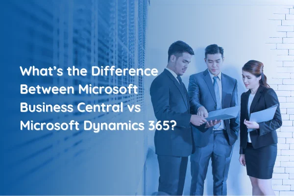 What’s the Difference Between Microsoft Business Central vs Microsoft Dynamics 365?  